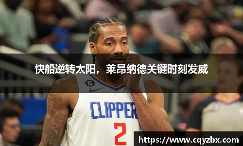 快船逆转太阳，莱昂纳德关键时刻发威