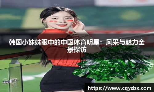 韩国小妹妹眼中的中国体育明星：风采与魅力全景探访