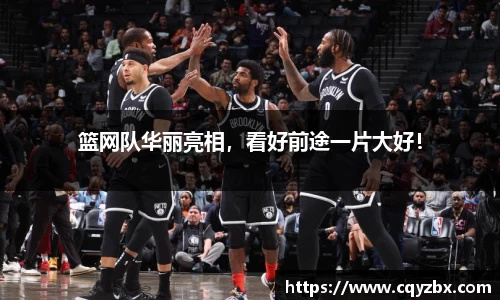 篮网队华丽亮相，看好前途一片大好！