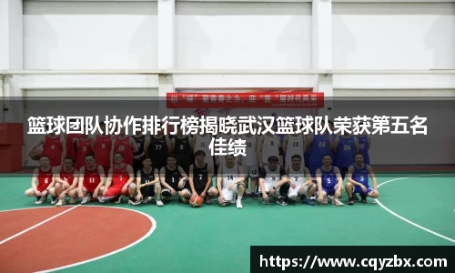 篮球团队协作排行榜揭晓武汉篮球队荣获第五名佳绩