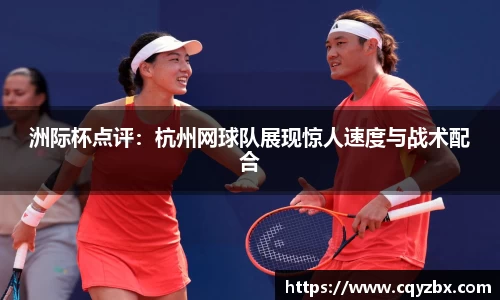 洲际杯点评：杭州网球队展现惊人速度与战术配合