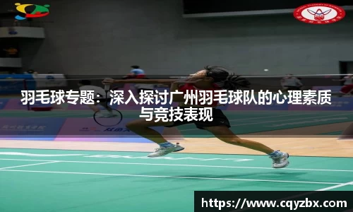 羽毛球专题：深入探讨广州羽毛球队的心理素质与竞技表现