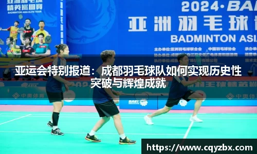 亚运会特别报道：成都羽毛球队如何实现历史性突破与辉煌成就