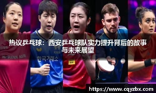 热议乒乓球：西安乒乓球队实力提升背后的故事与未来展望