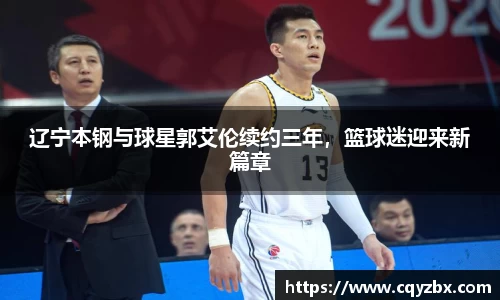辽宁本钢与球星郭艾伦续约三年，篮球迷迎来新篇章