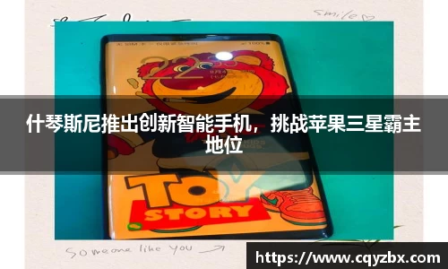什琴斯尼推出创新智能手机，挑战苹果三星霸主地位