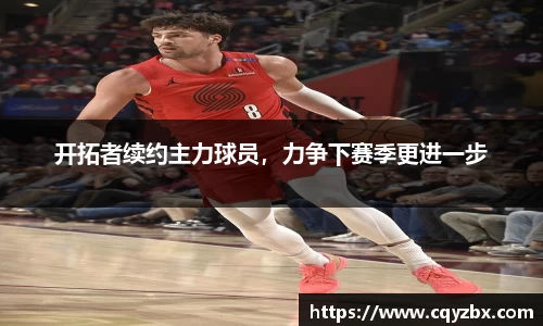 开拓者续约主力球员，力争下赛季更进一步