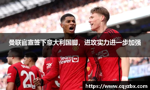 曼联官宣签下意大利国脚，进攻实力进一步加强