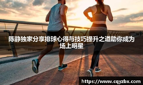 陈静独家分享排球心得与技巧提升之道助你成为场上明星