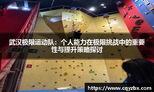 武汉极限运动队：个人能力在极限挑战中的重要性与提升策略探讨