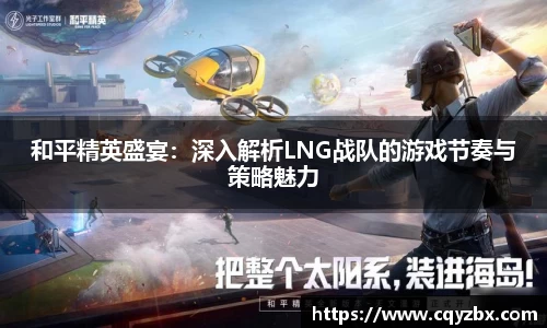 和平精英盛宴：深入解析LNG战队的游戏节奏与策略魅力