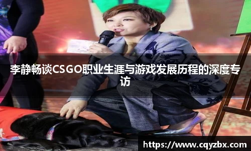 李静畅谈CSGO职业生涯与游戏发展历程的深度专访