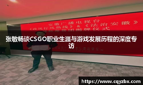 张敏畅谈CSGO职业生涯与游戏发展历程的深度专访