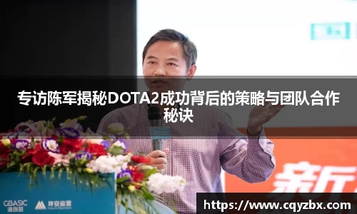 专访陈军揭秘DOTA2成功背后的策略与团队合作秘诀