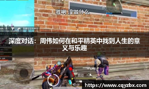 深度对话：周伟如何在和平精英中找到人生的意义与乐趣