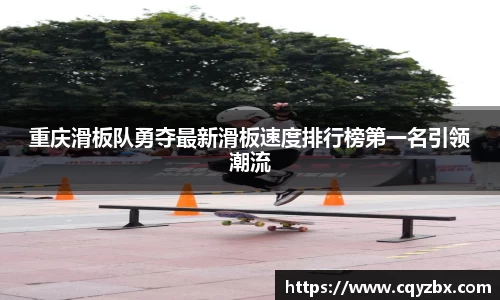 重庆滑板队勇夺最新滑板速度排行榜第一名引领潮流