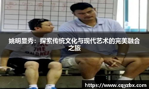 姚明显秀：探索传统文化与现代艺术的完美融合之旅