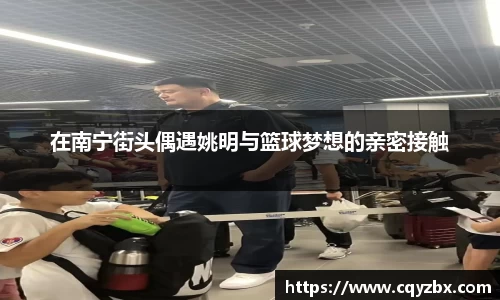 在南宁街头偶遇姚明与篮球梦想的亲密接触