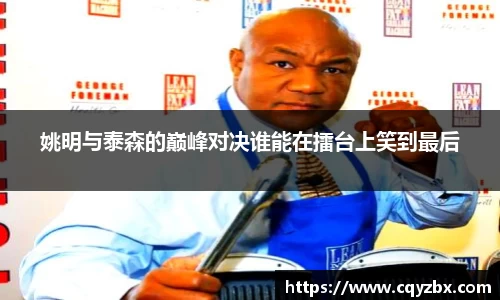 姚明与泰森的巅峰对决谁能在擂台上笑到最后