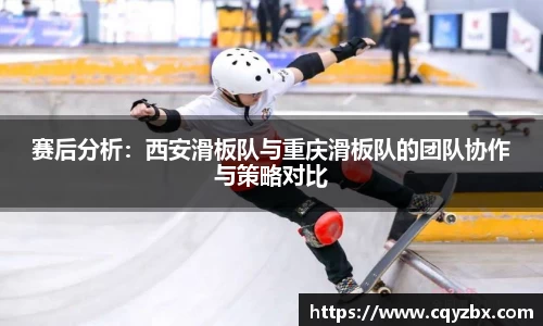 赛后分析：西安滑板队与重庆滑板队的团队协作与策略对比