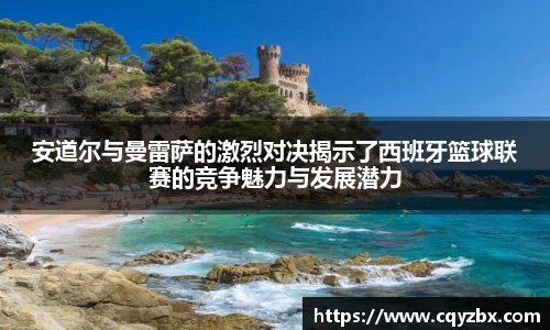 安道尔与曼雷萨的激烈对决揭示了西班牙篮球联赛的竞争魅力与发展潜力