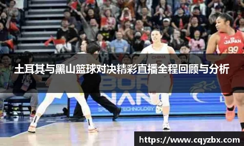 土耳其与黑山篮球对决精彩直播全程回顾与分析