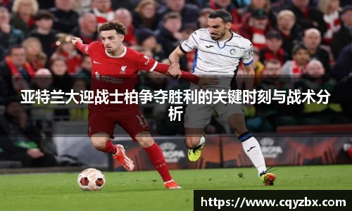 亚特兰大迎战士柏争夺胜利的关键时刻与战术分析