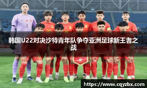 韩国U22对决沙特青年队争夺亚洲足球新王者之战