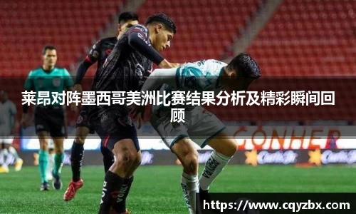 莱昂对阵墨西哥美洲比赛结果分析及精彩瞬间回顾