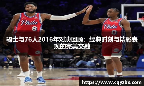 骑士与76人2016年对决回顾：经典时刻与精彩表现的完美交融