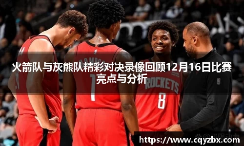 火箭队与灰熊队精彩对决录像回顾12月16日比赛亮点与分析