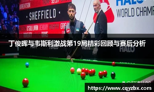 丁俊晖与韦斯利激战第19局精彩回顾与赛后分析