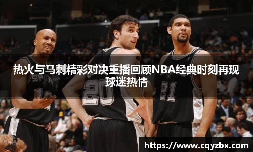 热火与马刺精彩对决重播回顾NBA经典时刻再现球迷热情