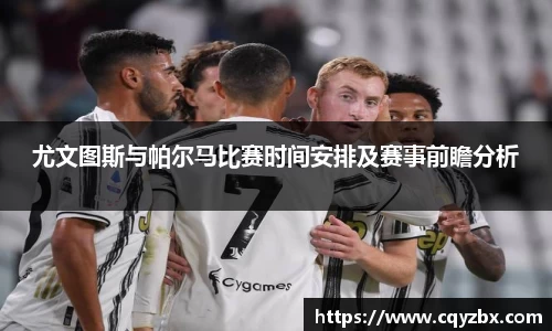 尤文图斯与帕尔马比赛时间安排及赛事前瞻分析