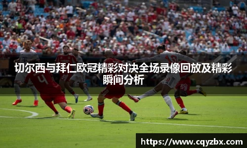 切尔西与拜仁欧冠精彩对决全场录像回放及精彩瞬间分析