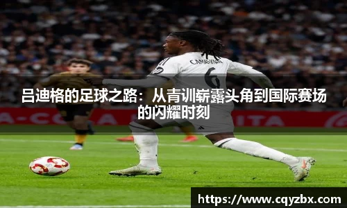 吕迪格的足球之路：从青训崭露头角到国际赛场的闪耀时刻
