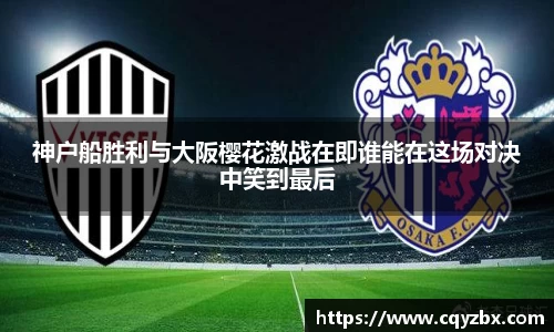 神户船胜利与大阪樱花激战在即谁能在这场对决中笑到最后