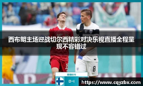 西布朗主场迎战切尔西精彩对决乐视直播全程呈现不容错过
