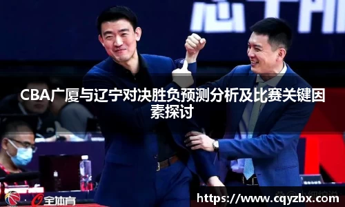 CBA广厦与辽宁对决胜负预测分析及比赛关键因素探讨