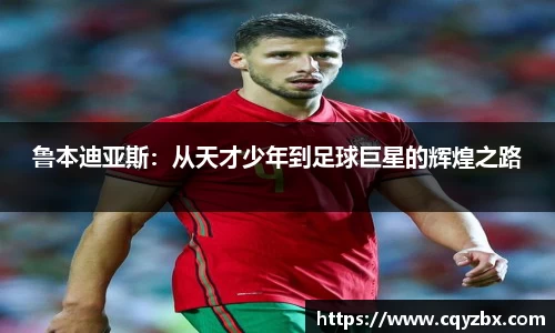 鲁本迪亚斯：从天才少年到足球巨星的辉煌之路