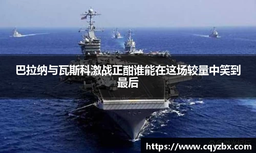 巴拉纳与瓦斯科激战正酣谁能在这场较量中笑到最后