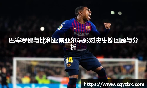 巴塞罗那与比利亚雷亚尔精彩对决集锦回顾与分析