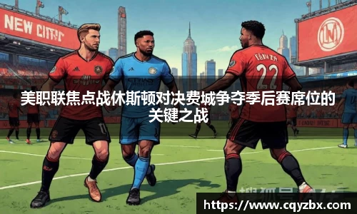 美职联焦点战休斯顿对决费城争夺季后赛席位的关键之战
