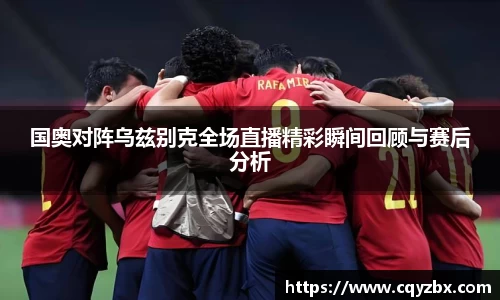 国奥对阵乌兹别克全场直播精彩瞬间回顾与赛后分析