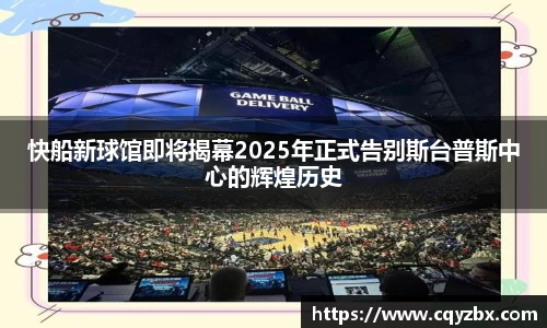 快船新球馆即将揭幕2025年正式告别斯台普斯中心的辉煌历史