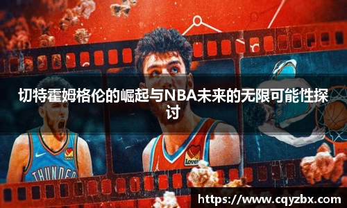 切特霍姆格伦的崛起与NBA未来的无限可能性探讨