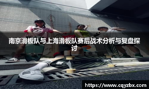 南京滑板队与上海滑板队赛后战术分析与复盘探讨
